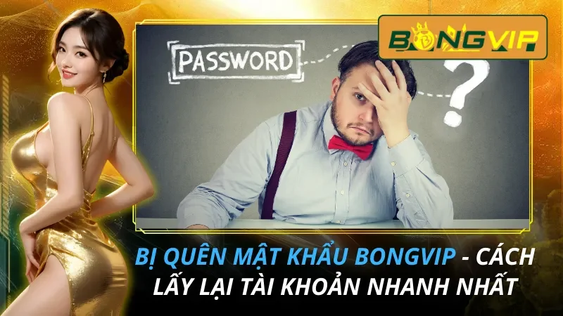 Bị Quên Mật Khẩu Bongvip - Cách Lấy Lại Tài Khoản Nhanh Nhất 10 Bị Quên Mật Khẩu Bongvip