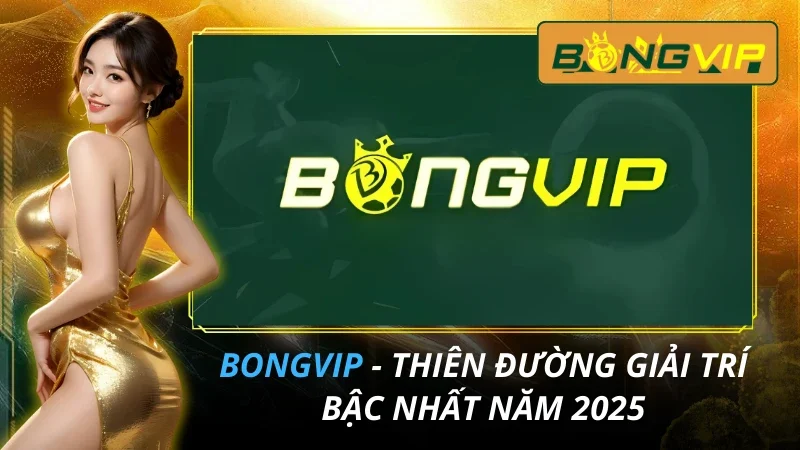 BONGVIP - Thiên Đường Giải Trí Bậc Nhất Năm 2025 1 BONGVIP