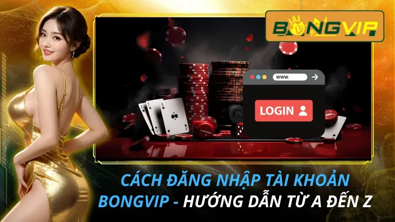 Cách Đăng Nhập Tài Khoản Bongvip - Hướng Dẫn Từ A Đến Z 1 Cách Đăng Nhập Tài Khoản Bongvip