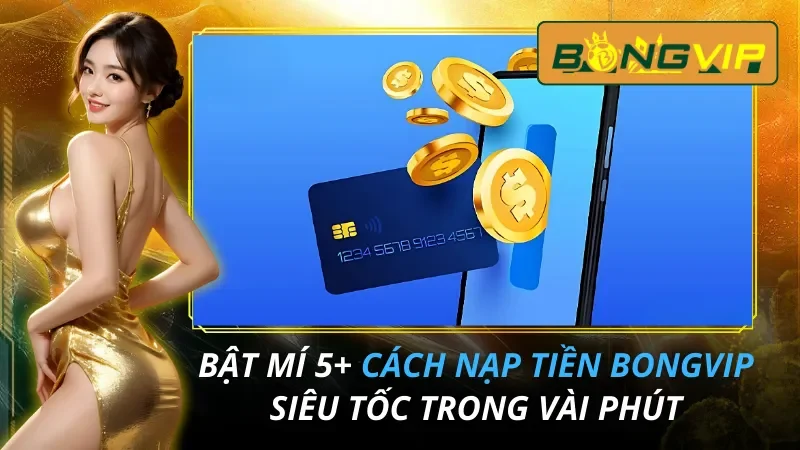 Bật Mí 5+ Cách Nạp Tiền Bongvip Siêu Tốc Trong Vài Phút 1 Cách Nạp Tiền Bongvip