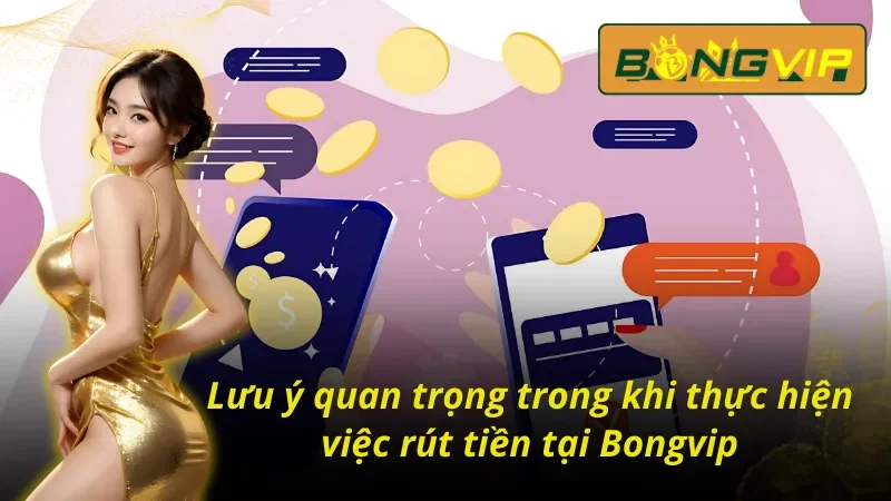 Cách Rút Tiền Bongvip Chỉ Với Vài Bước Cơ Bản Cho Cược Thủ 5 04 lưu ý quan trọng trong việc tìm cách rút tiền Bongvip
