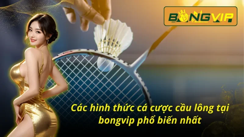 Loại Hình Cá Cược Cầu Lông Ấn Tượng Nhất Bongvip 2025 3 Các hình thức cá cược cầu lông phổ biến nhất tại Bongvip