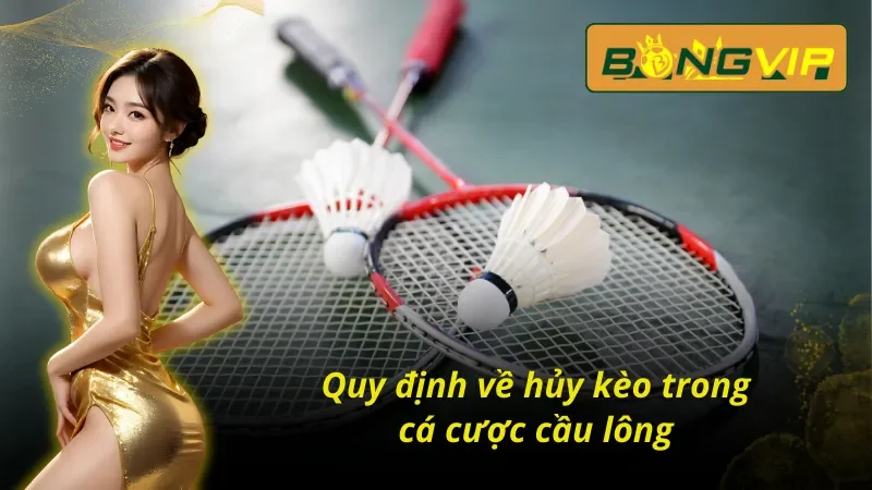 Loại Hình Cá Cược Cầu Lông Ấn Tượng Nhất Bongvip 2025 5 Quy định về hủy kèo trong cá cược cầu lông