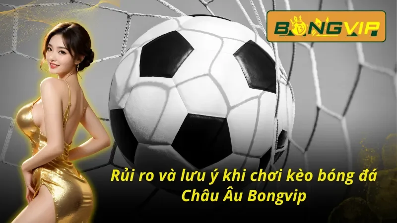 Kèo Châu Âu: Chinh Phục Đỉnh Cao Cá Cược Thể Thao Bongvip 5 Một số điều cần lưu ý khi chơi kèo Châu Âu tại nhà cái Bongvip